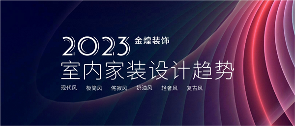 金煌装饰发布2023家装风格趋势：回归生活回归简约开云体育 kaiyun.com 官网入口(图1)
