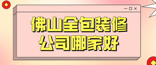 2023佛山全包装修公司哪家好(开云APP 开云官网入口全包报价)(图1)