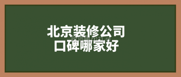 2023北京装修公司口碑哪家好(附开云 开云体育平台报价)(图1)