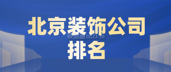 2023北京装饰公司排名(口碑推荐)开云APP 开云官网入口(图1)