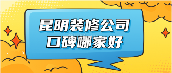 2023昆明装修公司口Kaiyun 开云体育碑哪家好(家装排名)(图1)
