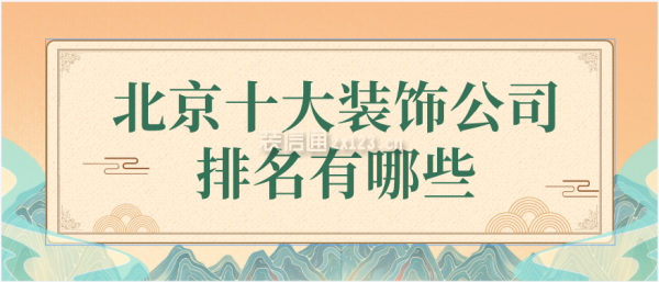 开云体育 开云平台2023北京十大装饰公司排名有哪些(图1)