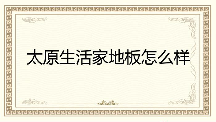 太原生活家地Kaiyun 开云板怎么样？(图1)