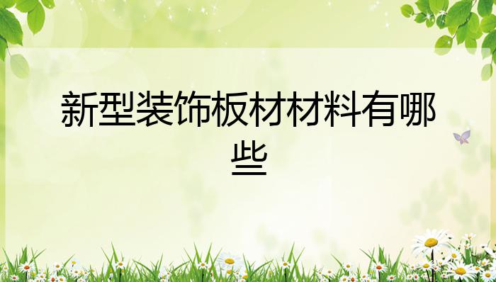 新型装饰板材材料有哪些？开云体育 开云官网(图1)