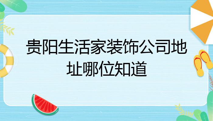 开云APP 开云官网入口贵阳生活家装饰公司地址哪位知道？(图1)