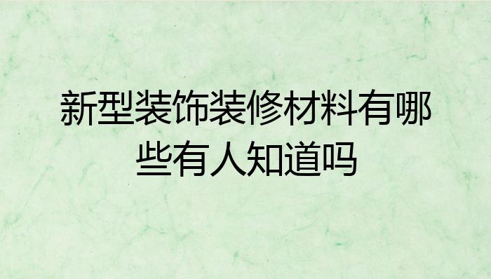 新型装饰装修材料有哪些有人知道吗？开云体育 Kaiyun.com 官网入口(图1)