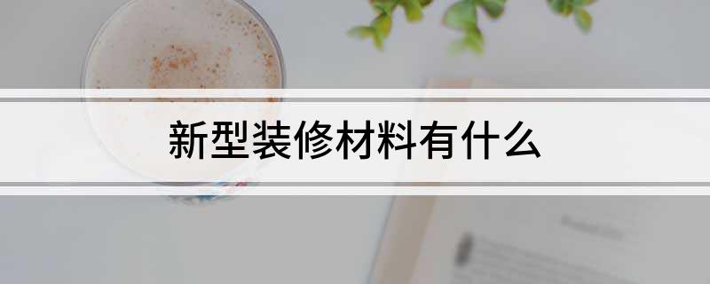 新型装修材料有什开云APP 开云官网入口么(图1)